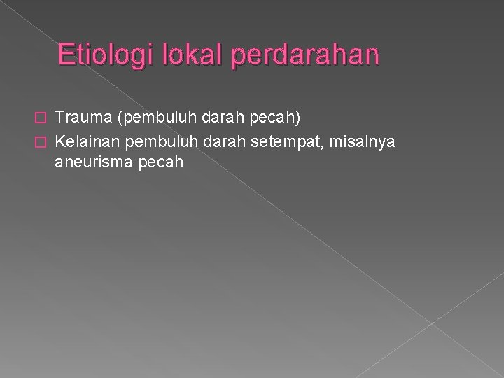 Etiologi lokal perdarahan Trauma (pembuluh darah pecah) � Kelainan pembuluh darah setempat, misalnya aneurisma