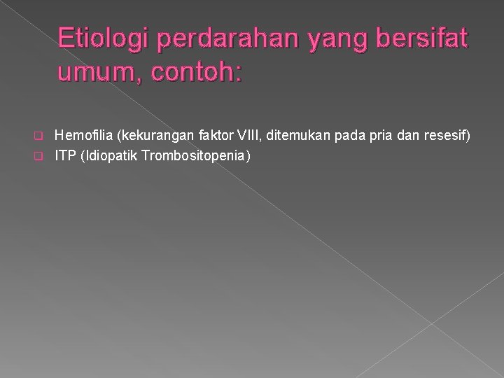 Etiologi perdarahan yang bersifat umum, contoh: Hemofilia (kekurangan faktor VIII, ditemukan pada pria dan