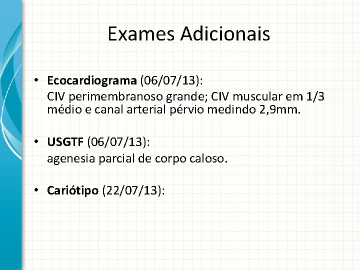 Exames Adicionais • Ecocardiograma (06/07/13): CIV perimembranoso grande; CIV muscular em 1/3 médio e