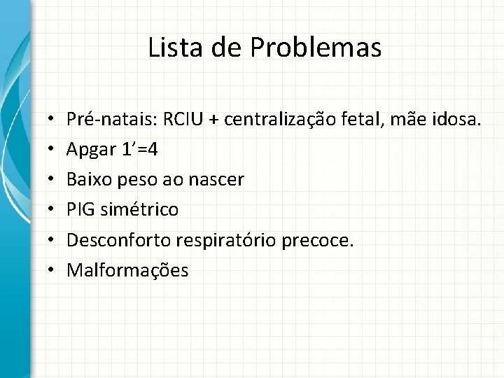 Lista de Problemas • • • Pré-natais: RCIU + centralização fetal, mãe idosa. Apgar