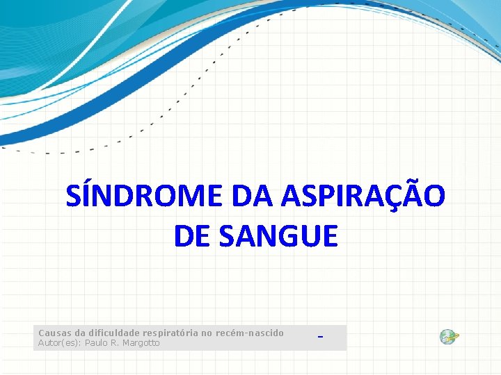 SÍNDROME DA ASPIRAÇÃO DE SANGUE Causas da dificuldade respiratória no recém-nascido Autor(es): Paulo R.