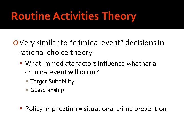 Routine Activities Theory Very similar to “criminal event” decisions in rational choice theory What