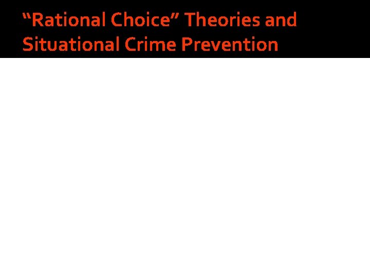 “Rational Choice” Theories and Situational Crime Prevention 