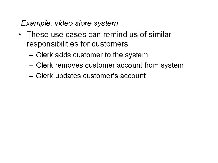 Example: video store system • These use cases can remind us of similar responsibilities