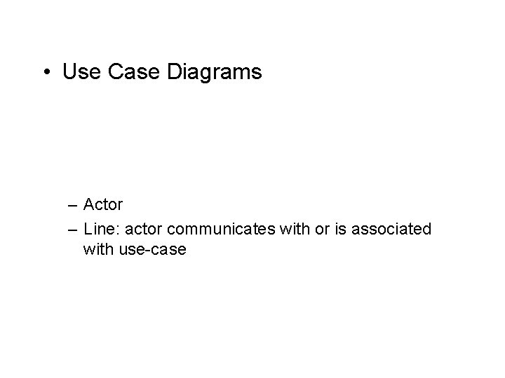  • Use Case Diagrams – Actor – Line: actor communicates with or is
