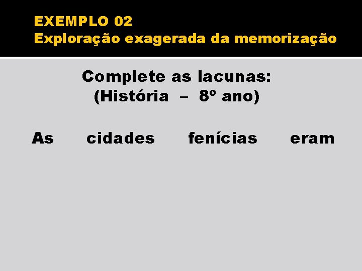 EXEMPLO 02 Exploração exagerada da memorização Complete as lacunas: (História – 8º ano) As