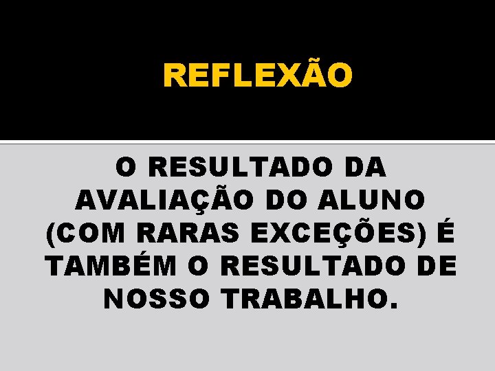 REFLEXÃO O RESULTADO DA AVALIAÇÃO DO ALUNO (COM RARAS EXCEÇÕES) É TAMBÉM O RESULTADO