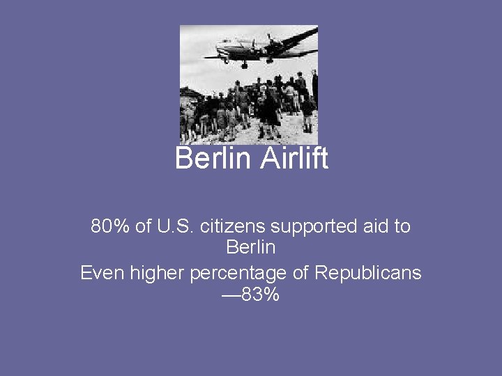 Berlin Airlift 80% of U. S. citizens supported aid to Berlin Even higher percentage