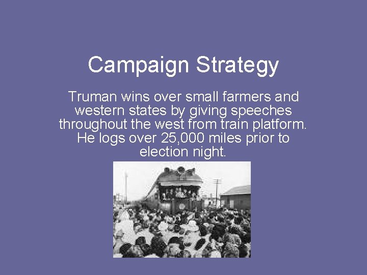 Campaign Strategy Truman wins over small farmers and western states by giving speeches throughout