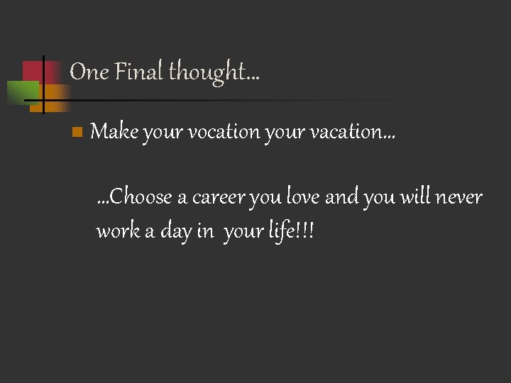 One Final thought… n Make your vocation your vacation… …Choose a career you love