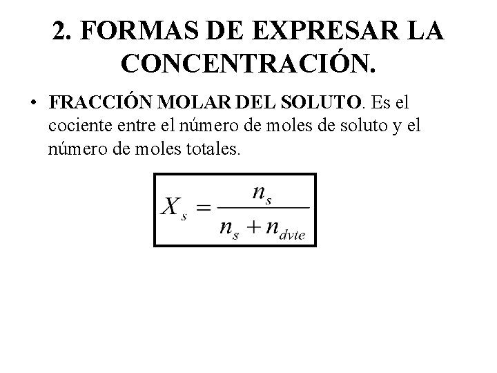 2. FORMAS DE EXPRESAR LA CONCENTRACIÓN. • FRACCIÓN MOLAR DEL SOLUTO. Es el cociente