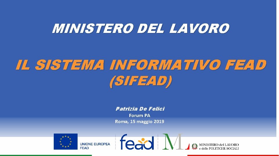 MINISTERO DEL LAVORO IL SISTEMA INFORMATIVO FEAD (SIFEAD) Patrizia De Felici Forum PA Roma,