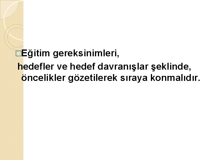 �Eğitim gereksinimleri, hedefler ve hedef davranışlar şeklinde, öncelikler gözetilerek sıraya konmalıdır. 