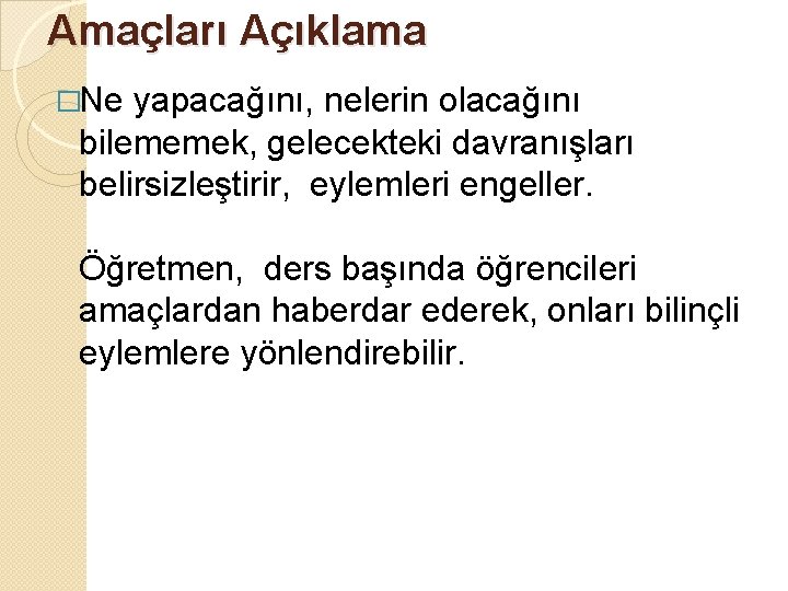 Amaçları Açıklama �Ne yapacağını, nelerin olacağını bilememek, gelecekteki davranışları belirsizleştirir, eylemleri engeller. Öğretmen, ders