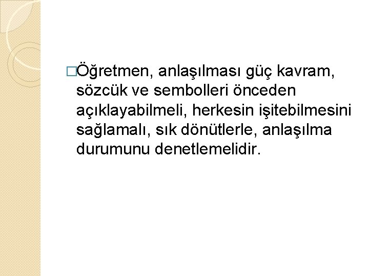 �Öğretmen, anlaşılması güç kavram, sözcük ve sembolleri önceden açıklayabilmeli, herkesin işitebilmesini sağlamalı, sık dönütlerle,