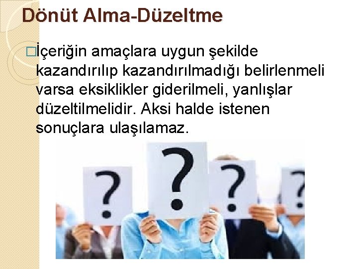 Dönüt Alma-Düzeltme �İçeriğin amaçlara uygun şekilde kazandırılıp kazandırılmadığı belirlenmeli varsa eksiklikler giderilmeli, yanlışlar düzeltilmelidir.