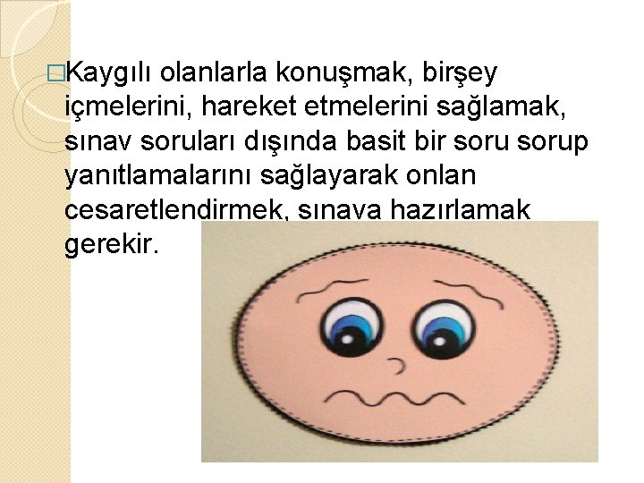 �Kaygılı olanlarla konuşmak, birşey içmelerini, hareket etmelerini sağlamak, sınav soruları dışında basit bir sorup