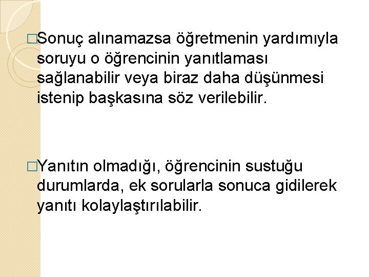 �Sonuç alınamazsa öğretmenin yardımıyla soruyu o öğrencinin yanıtlaması sağlanabilir veya biraz daha düşünmesi istenip