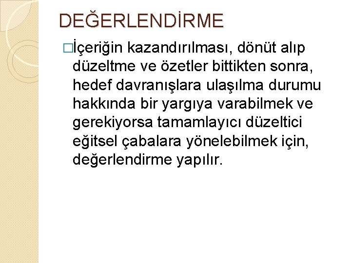 DEĞERLENDİRME �İçeriğin kazandırılması, dönüt alıp düzeltme ve özetler bittikten sonra, hedef davranışlara ulaşılma durumu