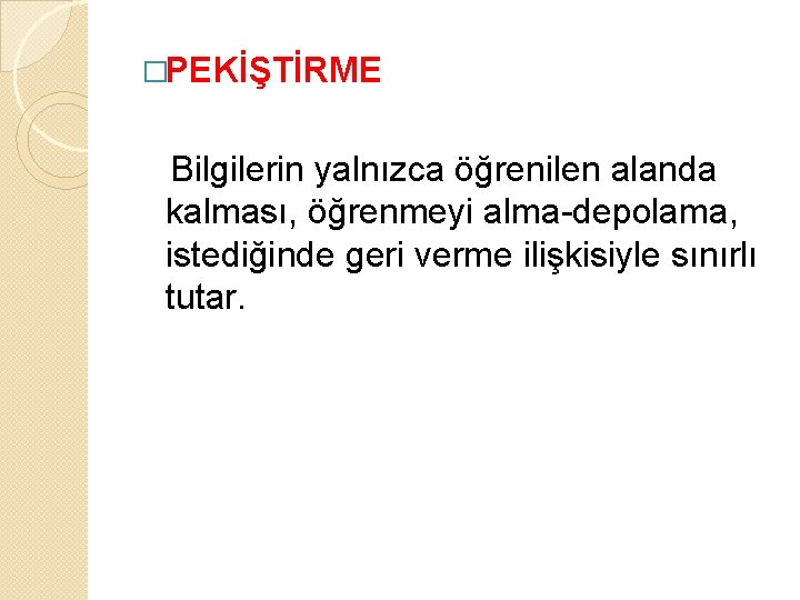 �PEKİŞTİRME Bilgilerin yalnızca öğrenilen alanda kalması, öğrenmeyi alma-depolama, istediğinde geri verme ilişkisiyle sınırlı tutar.