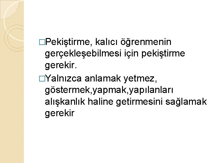 �Pekiştirme, kalıcı öğrenmenin gerçekleşebilmesi için pekiştirme gerekir. �Yalnızca anlamak yetmez, göstermek, yapmak, yapılanları alışkanlık