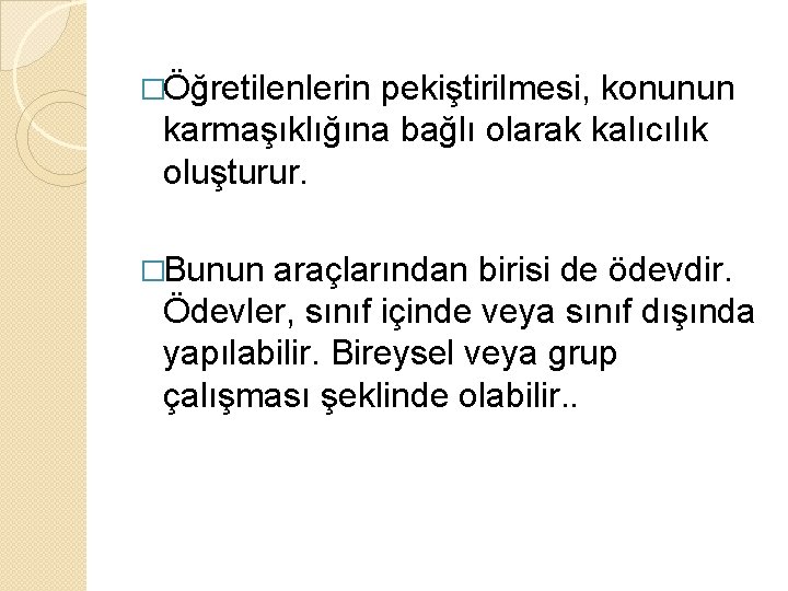 �Öğretilenlerin pekiştirilmesi, konunun karmaşıklığına bağlı olarak kalıcılık oluşturur. �Bunun araçlarından birisi de ödevdir. Ödevler,