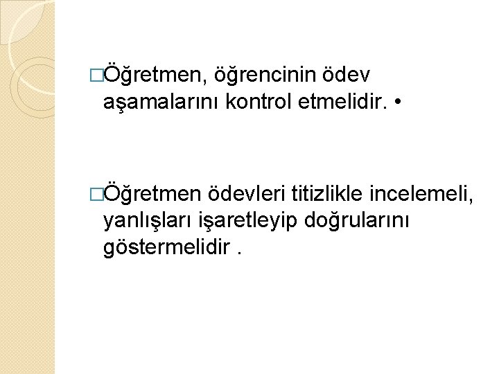 �Öğretmen, öğrencinin ödev aşamalarını kontrol etmelidir. • �Öğretmen ödevleri titizlikle incelemeli, yanlışları işaretleyip doğrularını