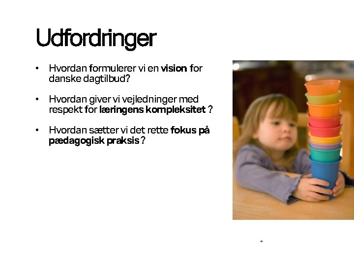 Udfordringer • Hvordan formulerer vi en vision for danske dagtilbud? • Hvordan giver vi