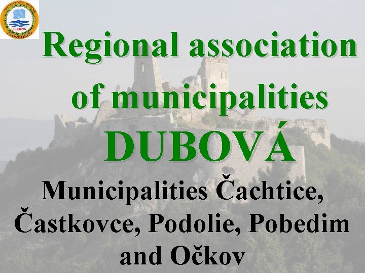 Regional association of municipalities DUBOVÁ Municipalities Čachtice, Častkovce, Podolie, Pobedim and Očkov 