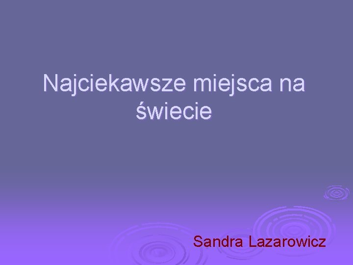 Najciekawsze miejsca na świecie Sandra Lazarowicz 