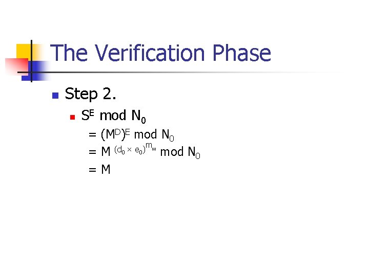 The Verification Phase n Step 2. n SE mod N 0 = (MD)E mod The Verification Phase n Step 2. n SE mod N 0 = (MD)E mod