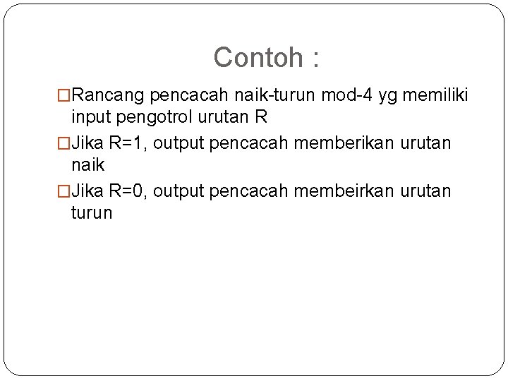 Contoh : �Rancang pencacah naik-turun mod-4 yg memiliki input pengotrol urutan R �Jika R=1,