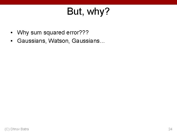 But, why? • Why sum squared error? ? ? • Gaussians, Watson, Gaussians… (C)