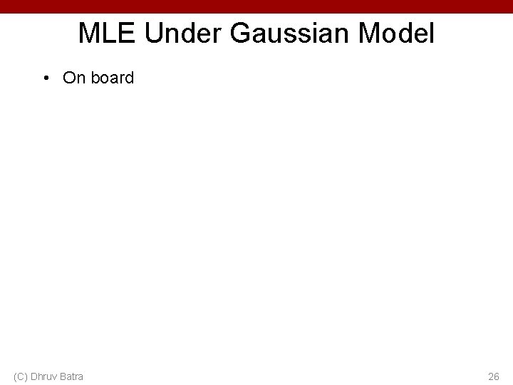 MLE Under Gaussian Model • On board (C) Dhruv Batra 26 