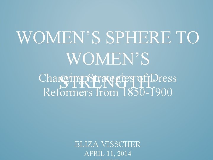 WOMEN’S SPHERE TO WOMEN’S Changing Strategies of Dress STRENGTH: Reformers from 1850 -1900 ELIZA