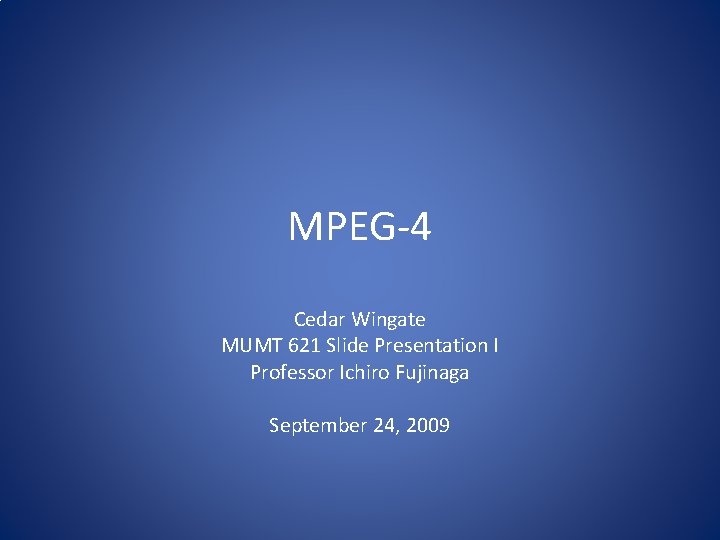 MPEG-4 Cedar Wingate MUMT 621 Slide Presentation I Professor Ichiro Fujinaga September 24, 2009