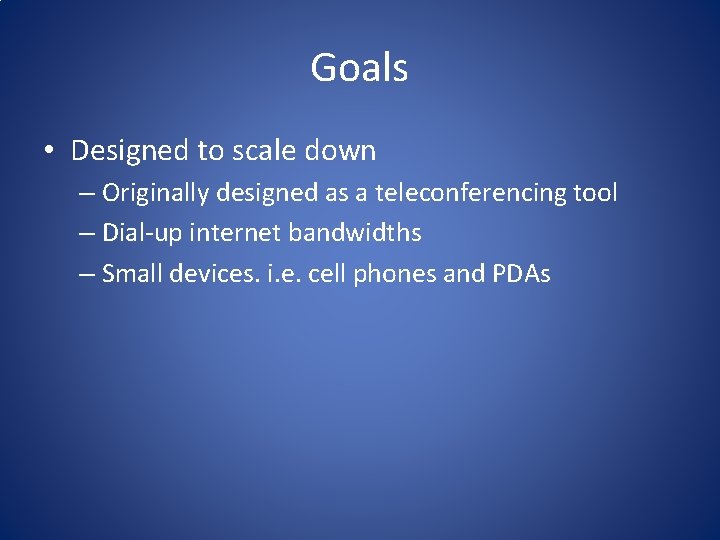 Goals • Designed to scale down – Originally designed as a teleconferencing tool –