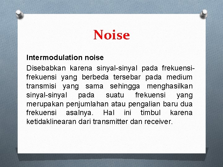 Noise Intermodulation noise Disebabkan karena sinyal-sinyal pada frekuensi yang berbeda tersebar pada medium transmisi
