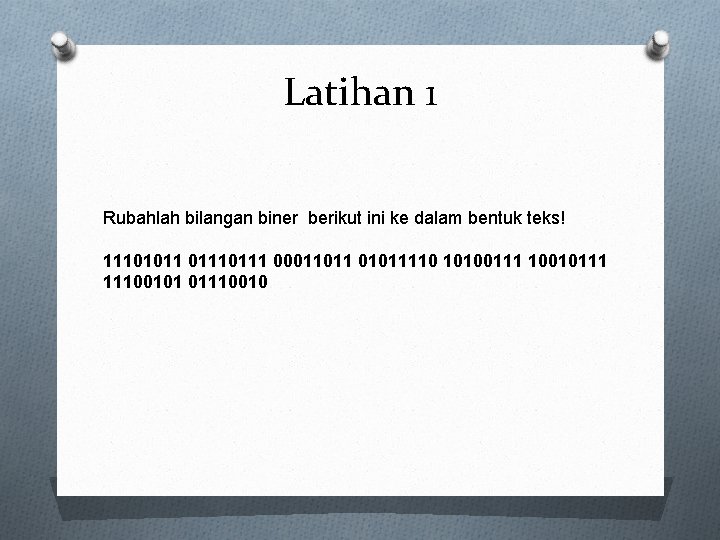 Latihan 1 Rubahlah bilangan biner berikut ini ke dalam bentuk teks! 11101011 0111 00011011