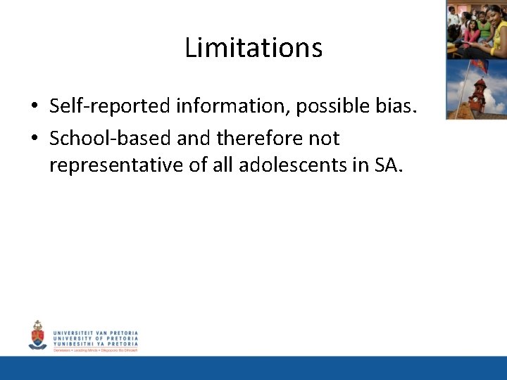 Limitations • Self-reported information, possible bias. • School-based and therefore not representative of all
