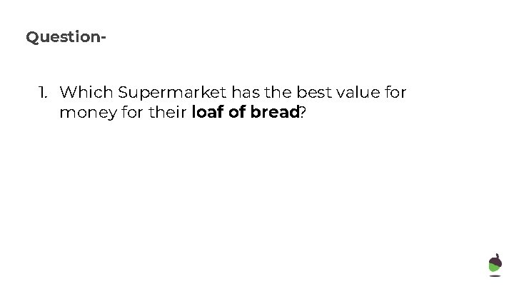 Question- 1. Which Supermarket has the best value for money for their loaf of