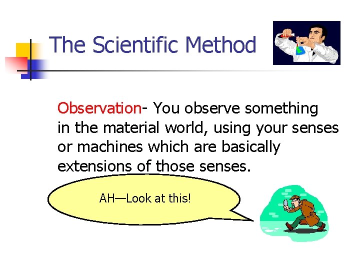 The Scientific Method Observation- You observe something in the material world, using your senses