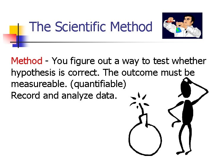 The Scientific Method - You figure out a way to test whether hypothesis is