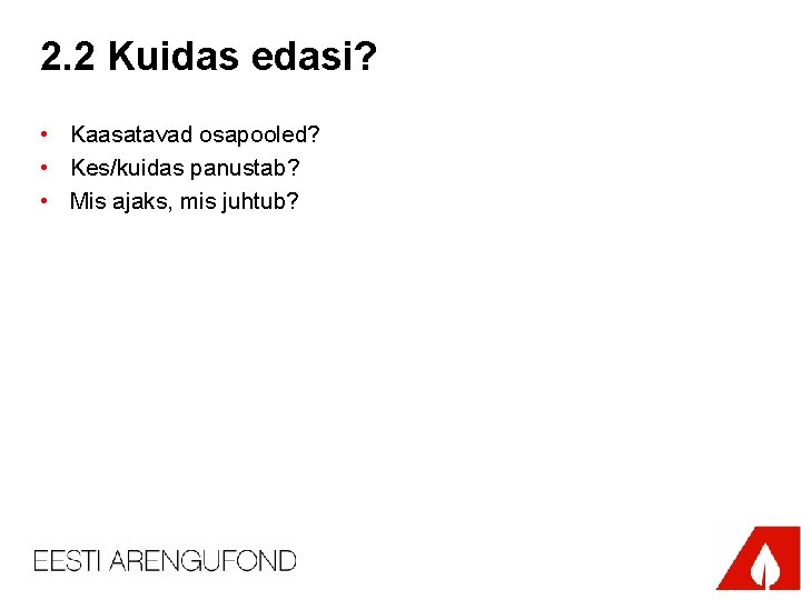 2. 2 Kuidas edasi? • Kaasatavad osapooled? • Kes/kuidas panustab? • Mis ajaks, mis