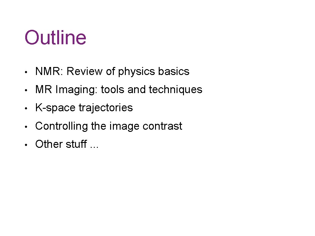 Outline • NMR: Review of physics basics • MR Imaging: tools and techniques •
