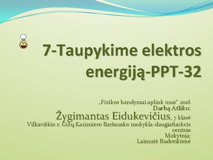 7 -Taupykime elektros energiją-PPT-32 „Fizikos bandymai aplink mus“ 2016 Darbą Atliko: Žygimantas Eidukevičius, 7