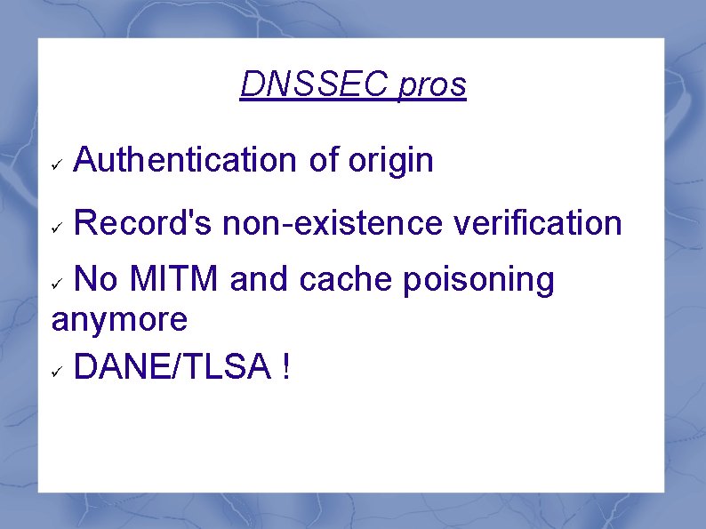 DNSSEC pros Authentication of origin Record's non-existence verification No MITM and cache poisoning anymore