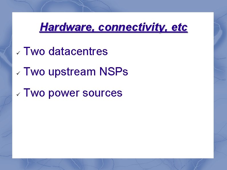 Hardware, connectivity, etc Two datacentres Two upstream NSPs Two power sources 