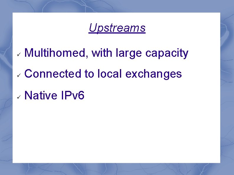 Upstreams Multihomed, with large capacity Connected to local exchanges Native IPv 6 