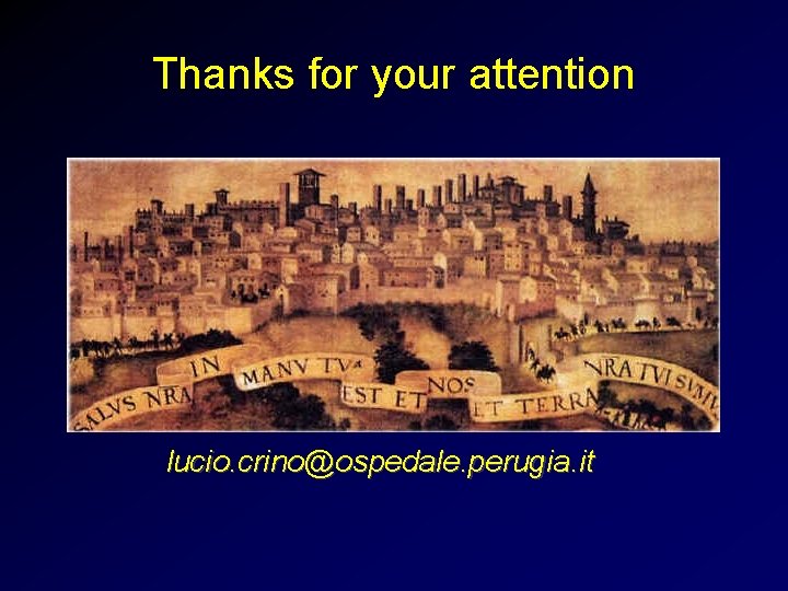 Thanks for your attention lucio. crino@ospedale. perugia. it 